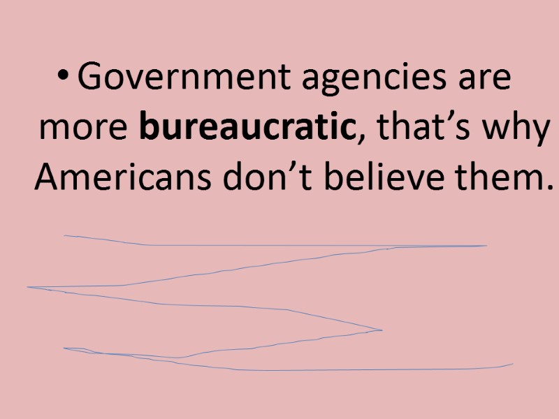 Government agencies are more bureaucratic, that’s why Americans don’t believe them.